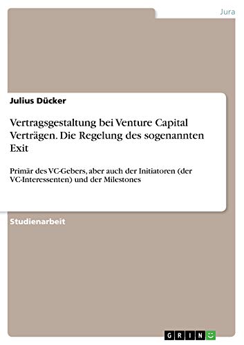 Vertragsgestaltung bei Venture Capital Verträgen. Die Regelung des sogenannten Exit: Primär des VC-Gebers, aber auch der Initiatoren (der VC-Interessenten) und der Milestones