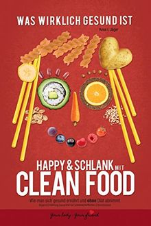 Happy & schlank mit Clean Food: Wie man sich gesund ernährt und ohne Diät abnimmt (Vegane Ernährung)