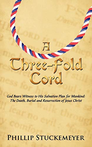 A Three-Fold Cord: God Bears Witness to His Salvation Plan for Mankind: The Death, Burial and Resurrection of Jesus Christ
