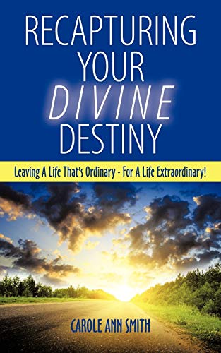Recapturing Your Divine Destiny: Leaving A Life That'S Ordinary - For A Life Extraordinary!