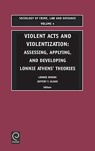 Violent Acts and Violentization: Assessing, Applying and Developing Lonnie Athens' Theory and Research (Sociology of Crime, Law and Deviance) (Sociology of Crime Law & Deviance, Band 4)
