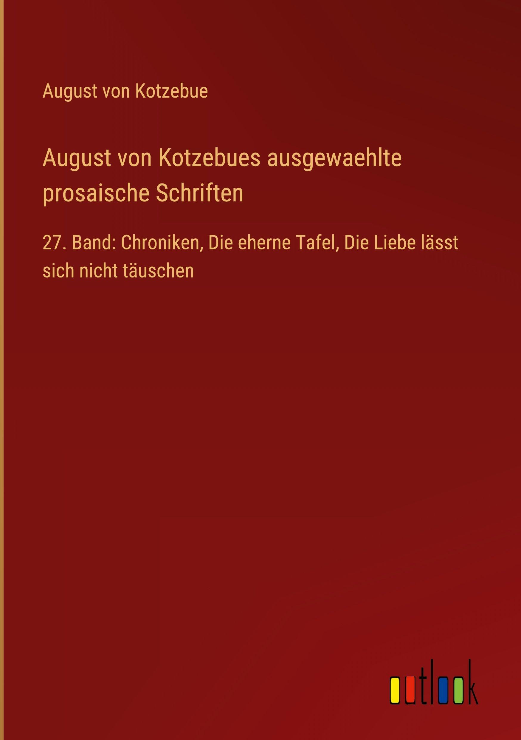 August von Kotzebues ausgewaehlte prosaische Schriften: 27. Band: Chroniken, Die eherne Tafel, Die Liebe lässt sich nicht täuschen