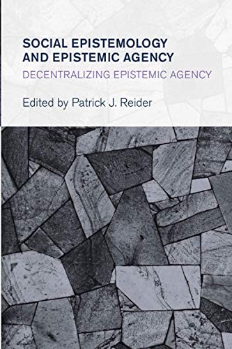 Social Epistemology and Epistemic Agency: Decentralizing Epistemic Agency (Collective Studies in Knowledge and Society)