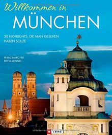 Willkommen in München: 50 Highlights, die man gesehen haben sollte: Marienplatz, Schloss Nyphenburg, Englischer Garten u.v.m. - ein Bildband und Reiseführer für München Neulinge in einem