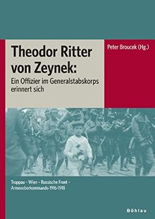 Theodor Ritter von Zeynek: Ein Offizier im Generalstabskorps erinnert sich: Troppau - Wien - Russische Front - Armeeoberkommando 1916-1918 ... Kommission für Neuere Geschichte Österreichs)