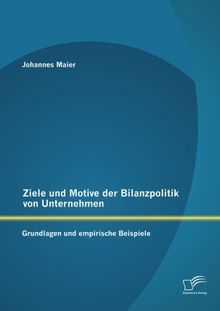 Ziele und Motive der Bilanzpolitik von Unternehmen: Grundlagen und empirische Beispiele