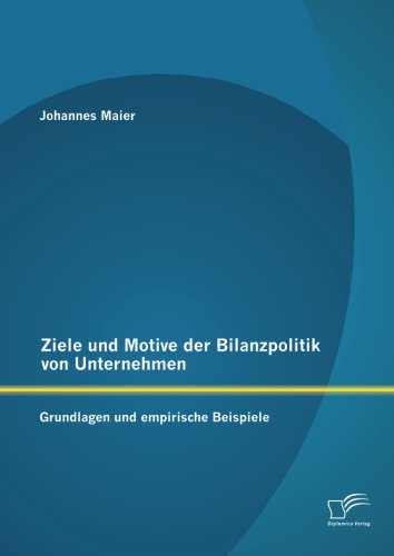 Ziele und Motive der Bilanzpolitik von Unternehmen: Grundlagen und empirische Beispiele