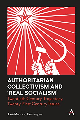 Authoritarian Collectivism and 'Real Socialism': Twentieth Century Trajectory, Twenty-First Century Issues (Anthem Impact)