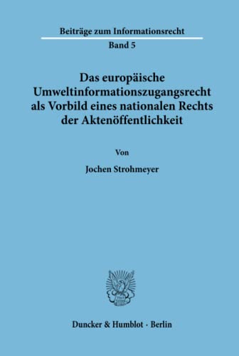 Das europäische Umweltinformationszugangsrecht als Vorbild eines nationalen Rechts der Aktenöffentlichkeit.: Dissertationsschrift (Beiträge zum Informationsrecht, Band 5)