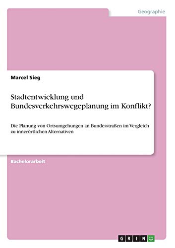 Stadtentwicklung und Bundesverkehrswegeplanung im Konflikt?: Die Planung von Ortsumgehungen an Bundesstraßen im Vergleich zu innerörtlichen Alternativen