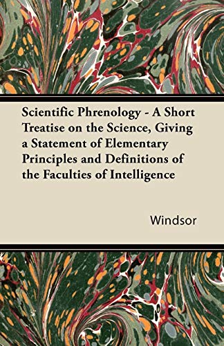 Scientific Phrenology - A Short Treatise on the Science, Giving a Statement of Elementary Principles and Definitions of the Faculties of Intelligence