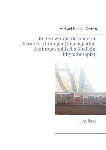 Retten wir die Besonderen Therapierichtungen (Homöopathie, Anthroposophische Medizin, Phytotherapie)!: 1. Auflage