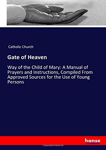 Gate of Heaven: Way of the Child of Mary: A Manual of Prayers and Instructions, Compiled From Approved Sources for the Use of Young Persons