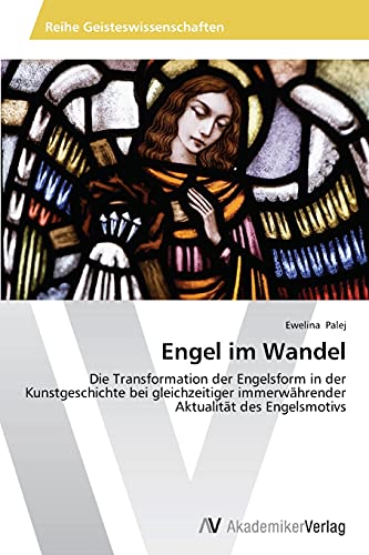 Engel im Wandel: Die Transformation der Engelsform in der Kunstgeschichte bei gleichzeitiger immerwährender Aktualität des Engelsmotivs