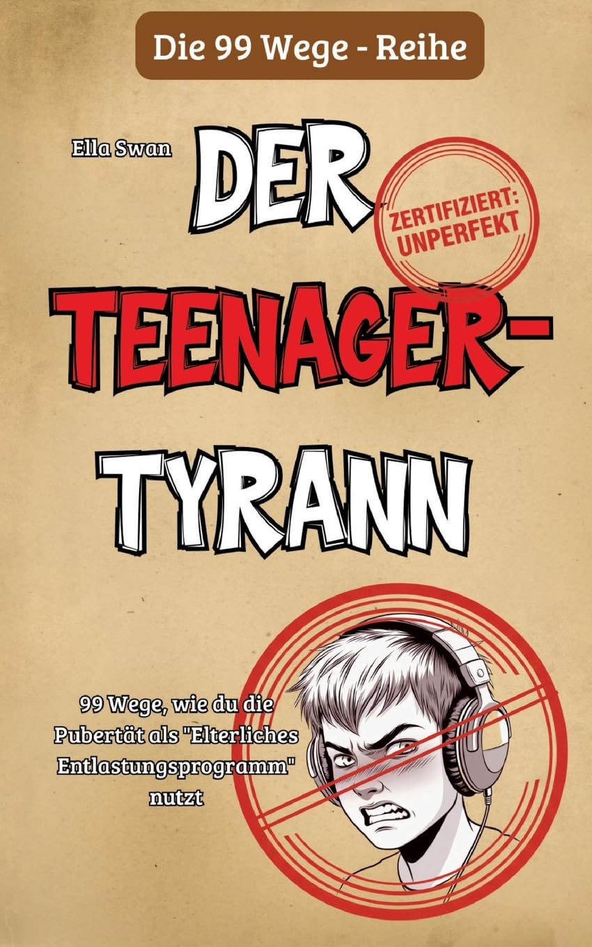 99 Wege, wie du die Pubertät als Elterliches Entlastungsprogramm nutzt: Ein satirischer Survival-Guide für Eltern