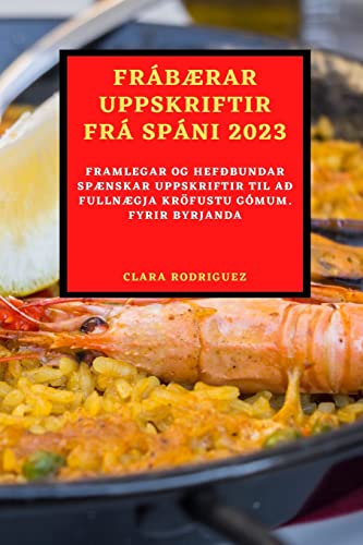 FRÁBÆRAR UPPSKRIFTIR FRÁ SPÁNI 2023: FRAMLEGAR OG HEFÐBUNDAR SPÆNSKAR UPPSKRIFTIR TIL AÐ FULLNÆGJA KRÖFUSTU GÓMUM. FYRIR BYRJANDA