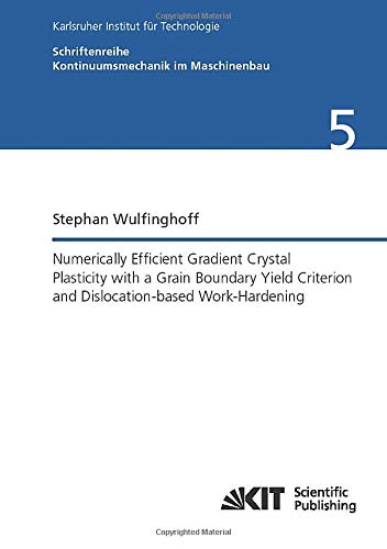Numerically Efficient Gradient Crystal Plasticity with a Grain Boundary Yield Criterion and Dislocationbased Work-Hardening (Schriftenreihe Kontinuumsmechanik im Maschinenbau)