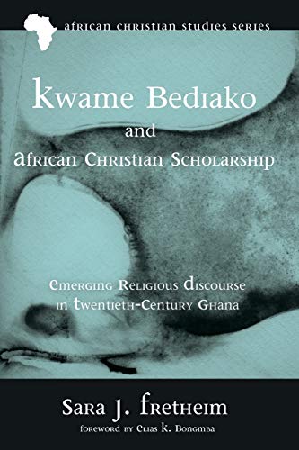 Kwame Bediako and African Christian Scholarship: Emerging Religious Discourse in Twentieth-Century Ghana (African Christian Studies, Band 13)