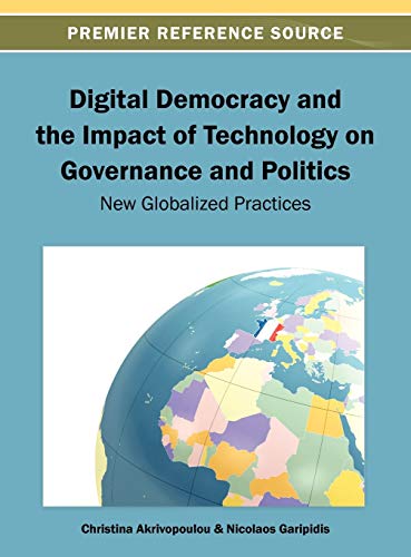 Digital Democracy and the Impact of Technology on Governance and Politics: New Globalized Practices (Premier Reference Source)
