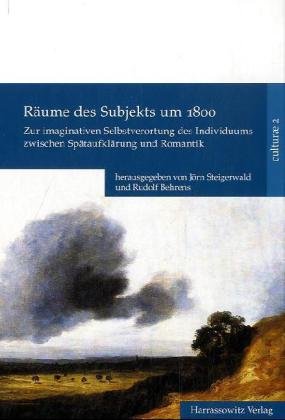 Räume des Subjekts um 1800: Zur imaginativen Selbstverortung des Individuums zwischen Spätaufklärung und Romantik