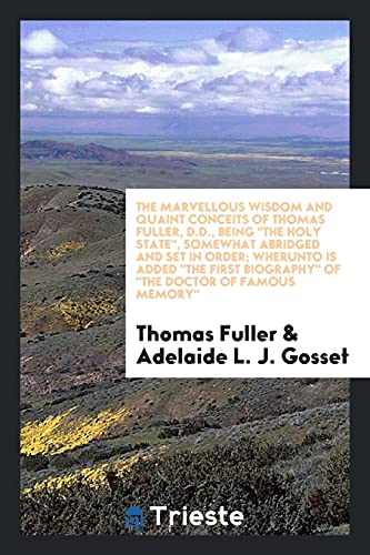 The marvellous wisdom and quaint conceits of Thomas Fuller, D.D., being The holy state, somewhat abridged and set in order; wherunto is added The first biography of The Doctor of famous memory