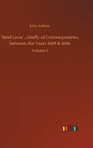 ´Brief Lives´, chiefly of Contemporaries, between the Years 1669 & 1696: Volume I