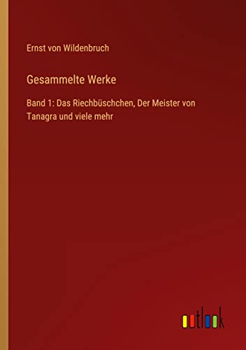 Gesammelte Werke: Band 1: Das Riechbüschchen, Der Meister von Tanagra und viele mehr