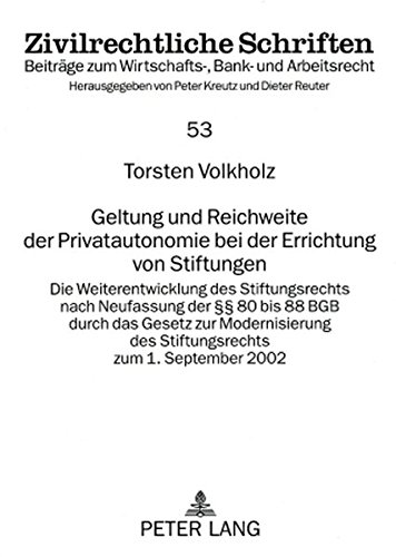 Geltung und Reichweite der Privatautonomie bei der Errichtung von Stiftungen: Die Weiterentwicklung des Stiftungsrechts nach Neufassung der §§ 80 bis ... 1. September 2002 (Zivilrechtliche Schriften)