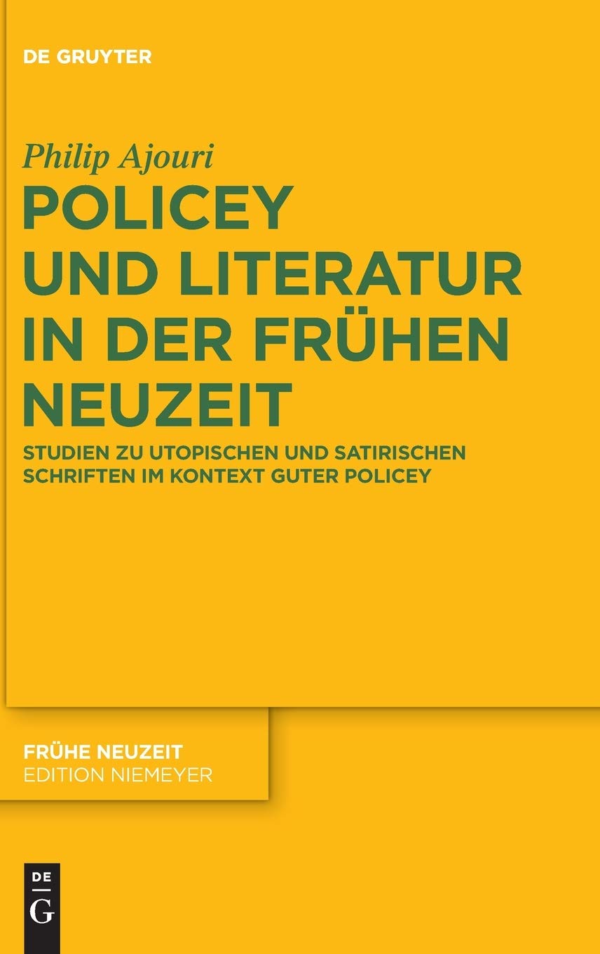 Policey und Literatur in der Frühen Neuzeit: Studien zu utopischen und satirischen Schriften im Kontext Guter Policey (Frühe Neuzeit, 218, Band 218)