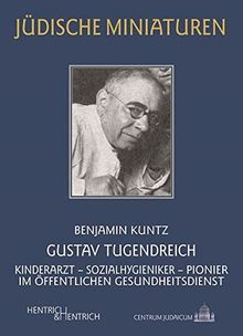 Gustav Tugendreich: Kinderarzt – Sozialhygieniker – Pionier im Öffentlichen Gesundheitsdienst (Jüdische Miniaturen / Herausgegeben von Hermann Simon)