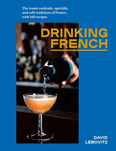 David Lebovitz Drinking French, The Iconic Cocktails, Apéritifs, And Café Traditions Of France, With 160 Recipes