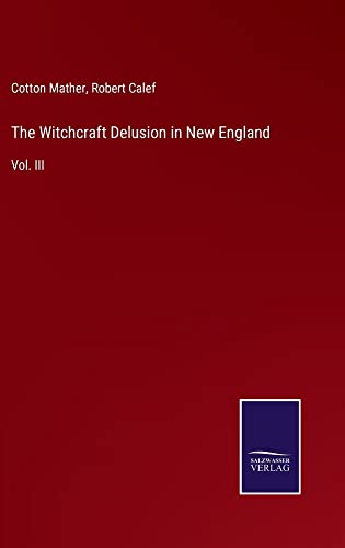 The Witchcraft Delusion in New England: Vol. III