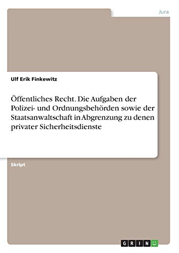 Öffentliches Recht. Die Aufgaben der Polizei- und Ordnungsbehörden sowie der Staatsanwaltschaft in Abgrenzung zu denen privater Sicherheitsdienste