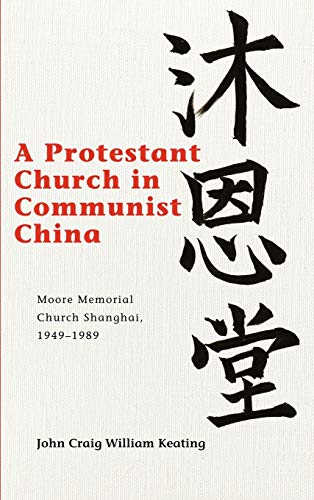 A Protestant Church in Communist China: Moore Memorial Church Shanghai 1949-1989 (Studies in Missionaries and Christianity in China)