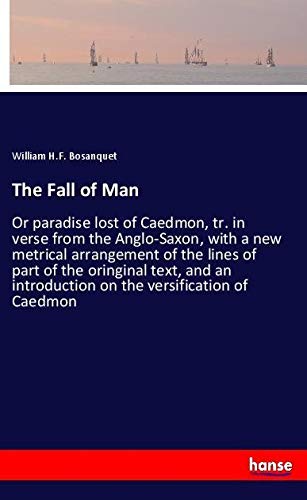 The Fall of Man: Or paradise lost of Caedmon, tr. in verse from the Anglo-Saxon, with a new metrical arrangement of the lines of part of the oringinal ... introduction on the versification of Caedmon