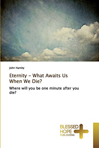 Eternity - What Awaits Us When We Die?: Where will you be one minute after you die?