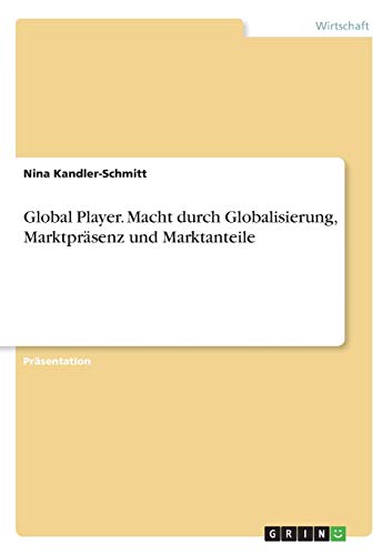 Global Player. Macht durch Globalisierung, Marktpräsenz und Marktanteile