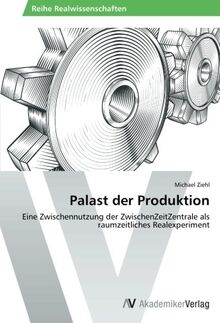 Palast der Produktion: Eine Zwischennutzung der ZwischenZeitZentrale als raumzeitliches Realexperiment