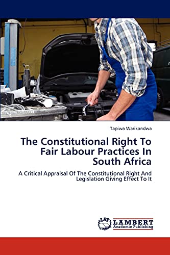 The Constitutional Right To Fair Labour Practices In South Africa: A Critical Appraisal Of The Constitutional Right And Legislation Giving Effect To It
