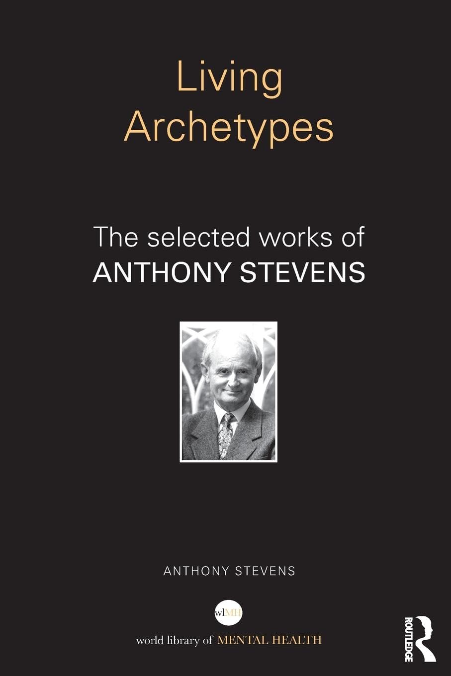 Living Archetypes: The selected works of Anthony Stevens (World Library of Mental Health)