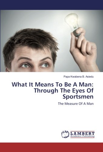 What It Means To Be A Man: Through The Eyes Of Sportsmen: The Measure Of A Man