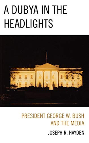 A Dubya in the Headlights: President George W. Bush and the Media