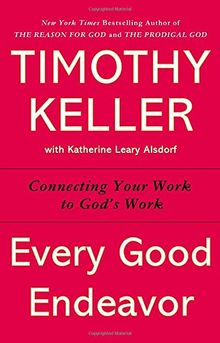 Every Good Endeavor: Connecting Your Work to God's Work