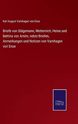 Briefe von Stägemann, Metternich, Heine und Bettina von Arnim, nebst Briefen, Anmerkungen und Notizen von Varnhagen von Ense