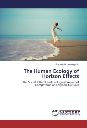 The Human Ecology of Horizon Effects: The Social, Ethical and Ecological Impact of Competition and Myopic Cultures