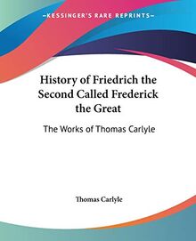 History of Friedrich the Second Called Frederick the Great: The Works of Thomas Carlyle