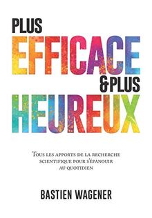 Plus efficace et plus heureux: Tous les apports de la recherche scientifique pour s'épanouir au quotidien