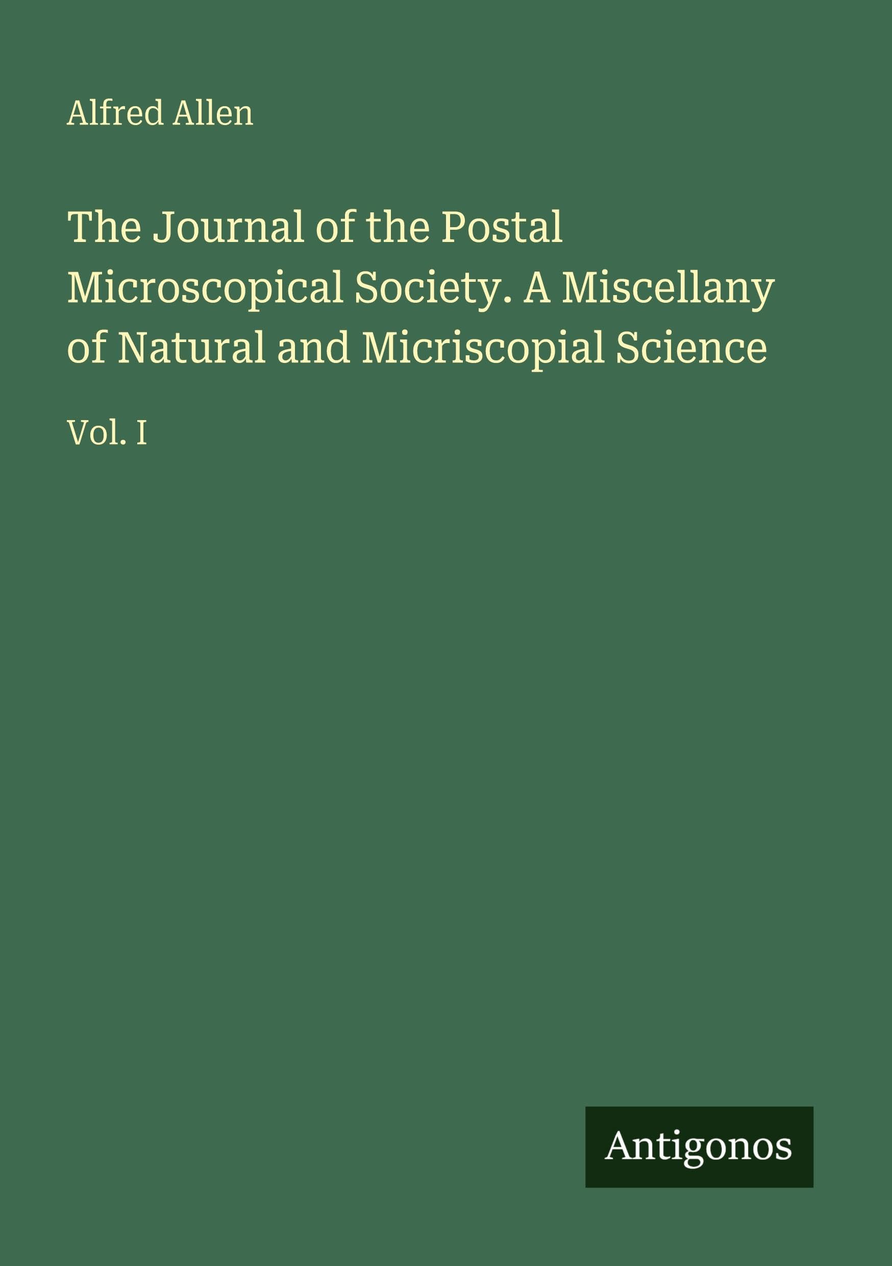 The Journal of the Postal Microscopical Society. A Miscellany of Natural and Micriscopial Science: Vol. I