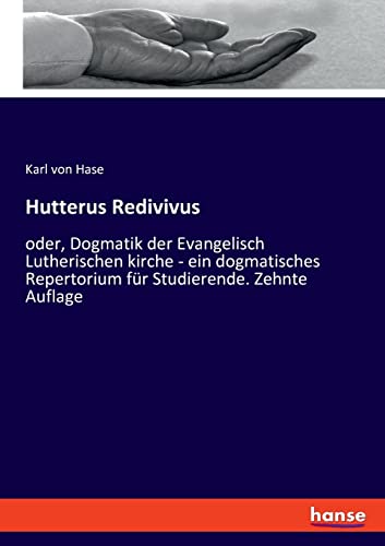Hutterus Redivivus: oder, Dogmatik der Evangelisch Lutherischen kirche - ein dogmatisches Repertorium für Studierende. Zehnte Auflage