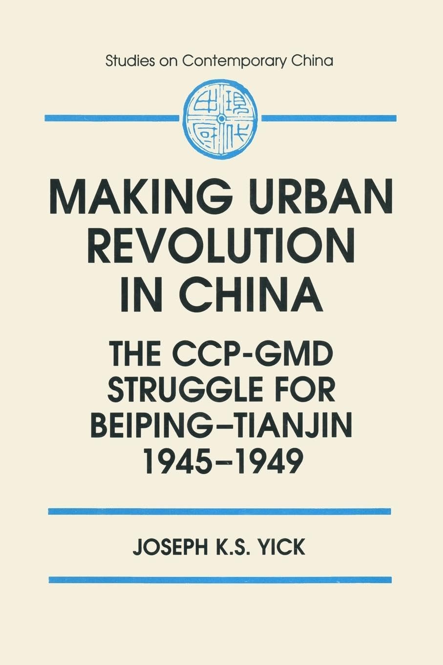 Making Urban Revolution in China: The CCP-GMD Struggle for Beiping-Tianjin, 1945-49: The CCP-GMD Struggle for Beiping-Tianjin, 1945-49: The CCP-GMD ... 1945-49 (Studies on Contemporary China)